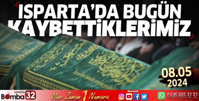 Isparta'da bugün kaybettiklerimiz 08 Mayıs 2024