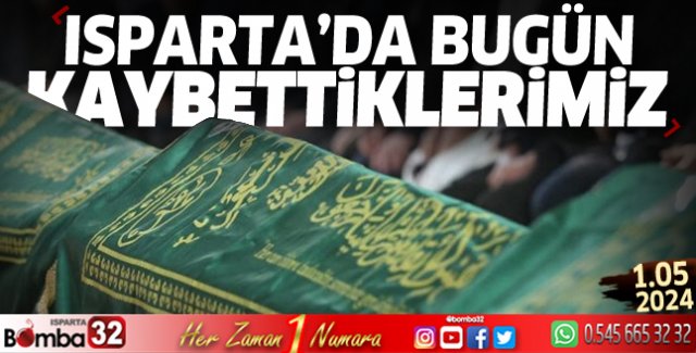 Isparta'da bugün kaybettiklerimiz 1 Mayıs 2024