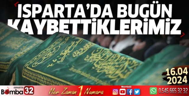 Isparta'da bugün kaybettiklerimiz 16 Nisan 2024