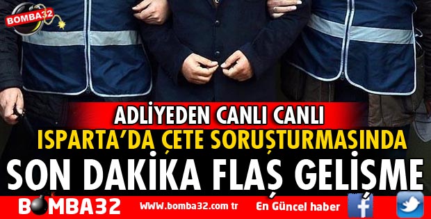 ISPARTA'DA ÇETE DAVASINDA ŞÜPHELİLER ADLİYEYE SEVK EDİLDİ
