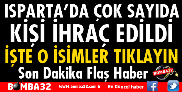 ISPARTA'DA ÇOK SAYIDA KİŞİ İHRAÇ EDİLDİ İŞTE İSİMLER
