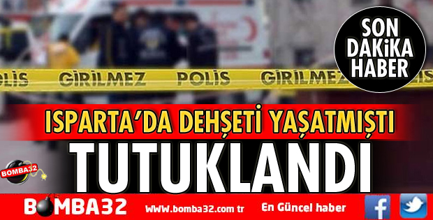 ISPARTA'DA DEHŞETİ YAŞATMIŞTI, TUTUKLANDI!