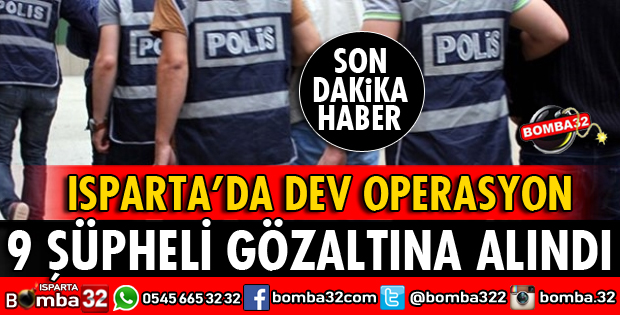 ISPARTA'DA DEV OPERASYON 9 GÖZALTI VAR