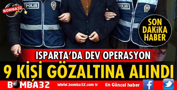 ISPARTA'DA DEV OPERASYON 9 ŞÜPHELİ GÖZALTINDA