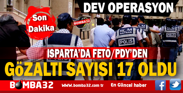 ISPARTA'DA DEV OPERASYONDA GÖZALTI SAYISI 17 OLDU 