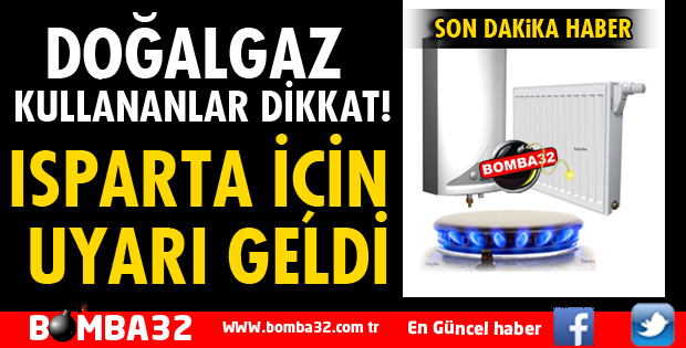 ISPARTA'DA DOĞALGAZ KULLANANLAR İÇİN FLAŞ UYARI