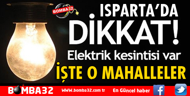ISPARTA'DA ELEKTRİK KESİNTİSİ İŞTE O MAHALLELER