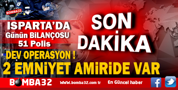 ISPARTA'DA EMNİYET MÜDÜRLÜĞÜNDE 51 POLİS AÇIĞA ALINDI