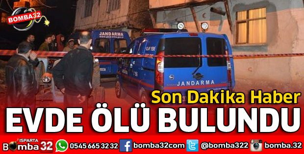 ISPARTA'DA EVİNDE ÖLÜ BULUNDU