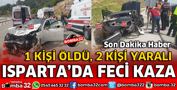 ISPARTA'DA FECİ KAZA 1 ÖLÜ 2 YARALI