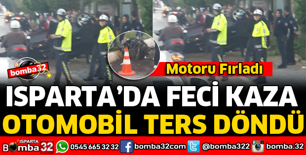 ISPARTA'DA FECİ KAZA OTOMOBİL TERS DÖNDÜ