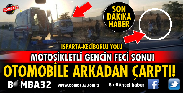 ISPARTA'DA FECİ KAZADA MOTOSİKLET SÜRÜCÜSÜ YAŞAMINI YİTİRDİ