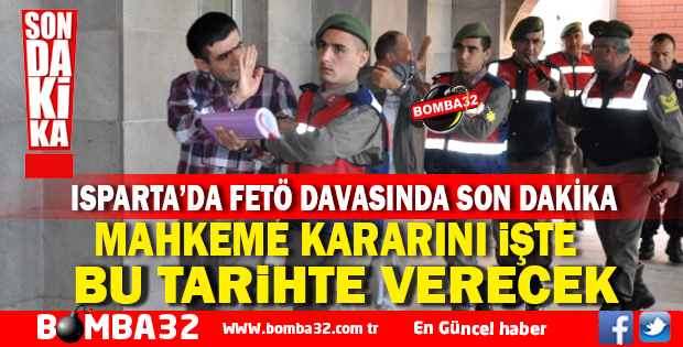 ISPARTA'DA FETÖ DAVASINDA SON  DAKİKA GELİŞMESİ  İŞTE O TARİH 