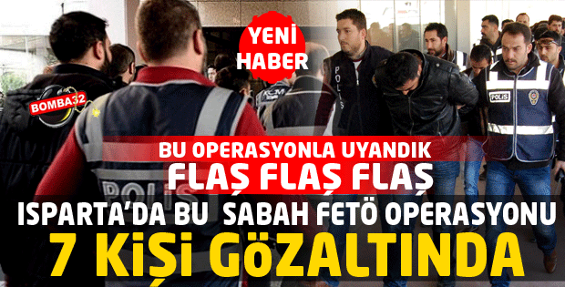 ISPARTA'DA FETÖ OPERASYONU 7 KİŞİ GÖZALTINDA