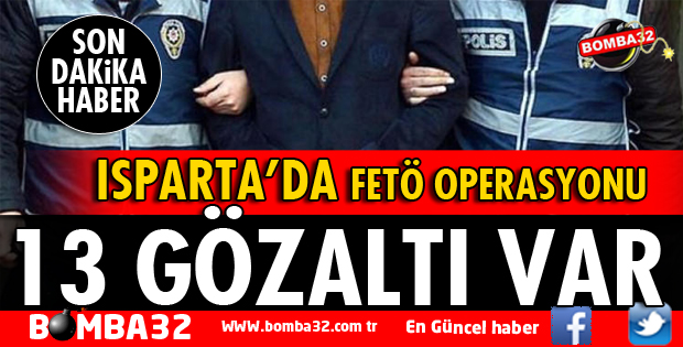 ISPARTA'DA FETÖ OPERASYONU 13 GÖZALTI VAR