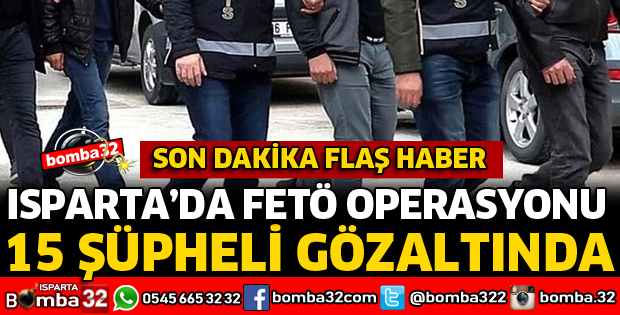 ISPARTA'DA FETÖ OPERASYONU 15 GÖZALTI