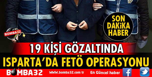 ISPARTA'DA FETÖ OPERASYONU 19 GÖZALTI VAR