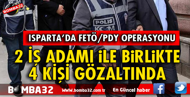 ISPARTA'DA FETÖ'DAN 2 İŞ ADAMI İLE BİRLİKTE 4 KİŞİ GÖZALTINA ALINDI