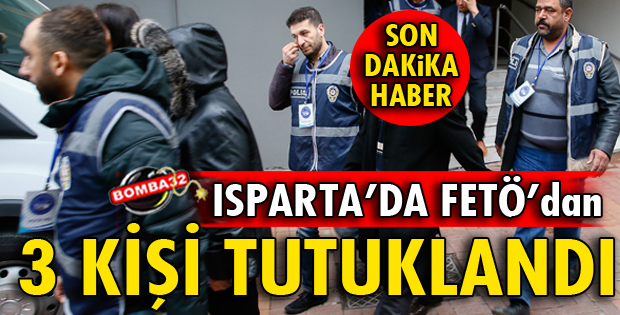 ISPARTA'DA FETÖ'DAN 3 KİŞİ TUTUKLANDI