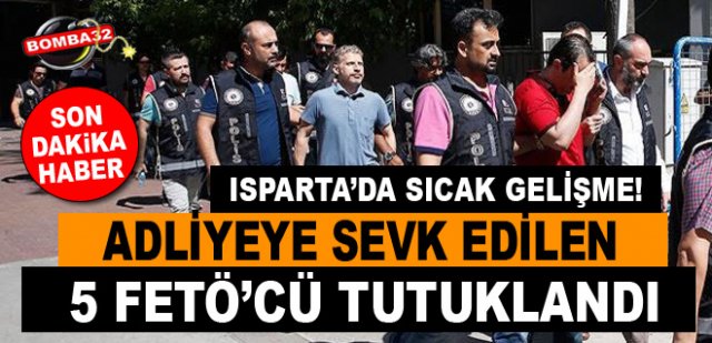 ISPARTA'DA FETÖ'DAN 5 KİŞİ TUTUKLANDI!
