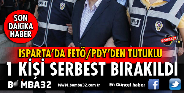 ISPARTA'DA FETÖ'DAN TUTUKLU 1 KİŞİ SERBEST BIRAKILDI