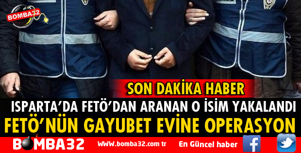 ISPARTA'DA FETÖ'DEN ARANAN ŞAHIS YAKALANDI