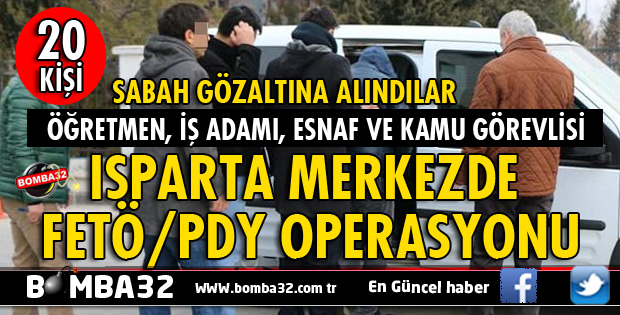 ISPARTA'DA FETÖ/PDY OPERASYONU 20 GÖZALTI