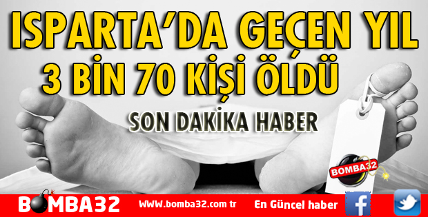 ISPARTA'DA GEÇEN YIL 3 BİN 70 KİŞİ ÖLDÜ