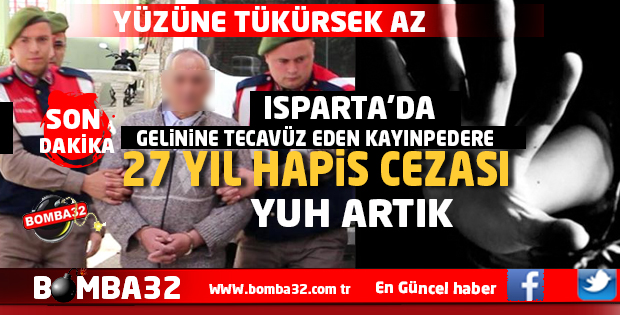 ISPARTA'DA GELİNİNE TECAVÜZ EDEN KAYINPEDERE 27 YIL HAPİS
