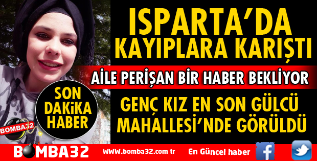 ISPARTA'DA GENÇ KIZ KAYIPLARA KARIŞTI