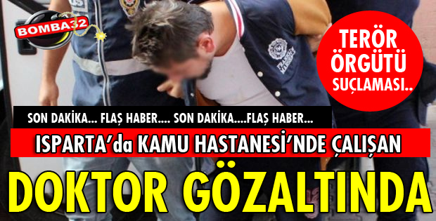 ISPARTA'DA GÖREV YAPAN DOKTOR GÖZALTINA ALINDI!