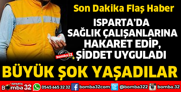 ISPARTA'DA HASTA YAKINI SAĞLIK ÇALIŞANLARINA SALDIRDI