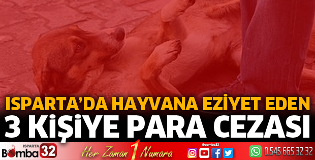 ISPARTA'DA HAYVANA EZİYET EDENLERE CEZA
