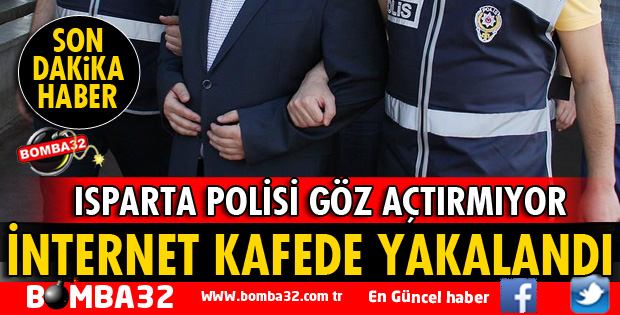 ISPARTA'DA İNTERNET KAFEDE YAKALANDI