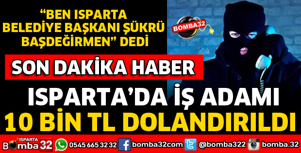 ISPARTA'DA İŞ ADAMI 10 BİN TL DOLANDIRILDI