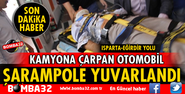 ISPARTA'DA KAMYONA ÇARPAN OTOMOBİL ŞARAMPOLE YUVARLANDI