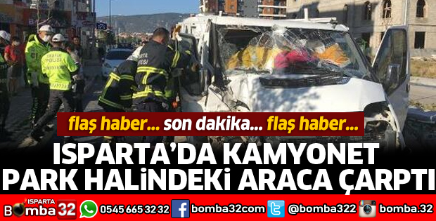 ISPARTA'DA KAMYONET PARK HALİNDEKİ ARACA ÇARPTI