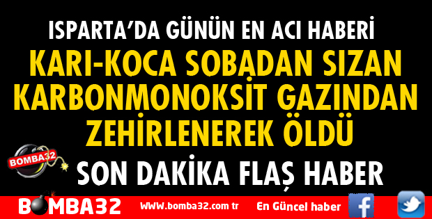 ISPARTA'DA KARI-KOCA SOBADAN SIZAN KARBONMONOKSİT GAZINDAN ZEHİRLENEREK ÖLDÜ