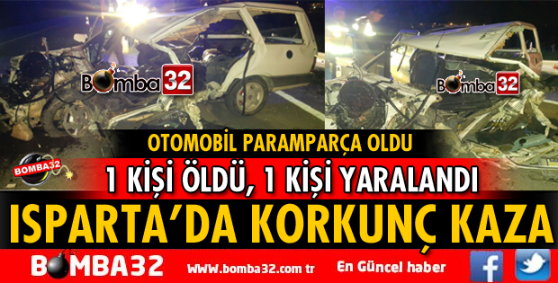 ISPARTA'DA KORKUNÇ KAZA 1 KİŞİ ÖLDÜ, 1 KİŞİ YARALANDI