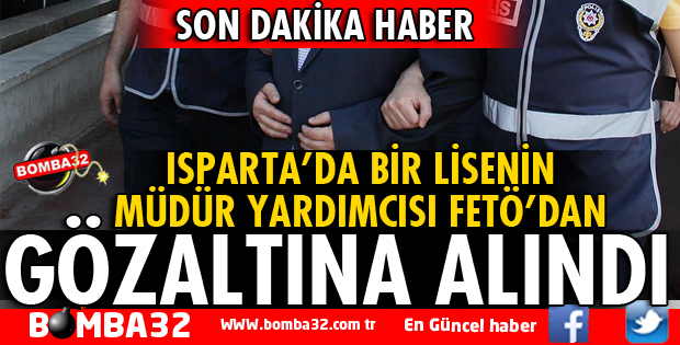 ISPARTA'DA LİSE MÜDÜR YARDIMCISI GÖZALTINA ALINDI