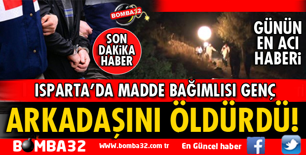 ISPARTA'DA MADDE BAĞIMLISI GENÇ 1 KİŞİYİ ÖLDÜRDÜ