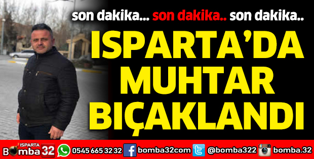 Isparta'da muhtar bıçaklandı