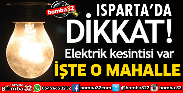 ISPARTA'DA O MAHALLEDE ELEKTRİK KESİNTİSİ YAŞANACAK