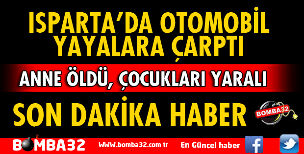 ISPARTA'DA OTOMOBİL YAYALARA ÇARPTI: ANNE ÖLDÜ, ÇOCUKLARI YARALANDI