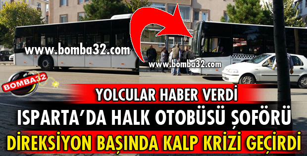 ISPARTA'DA ÖZEL HALK OTOBÜSÜ ŞOFÖRÜ DİREKSİYONDA KALP KRİZİ GEÇİRDİ