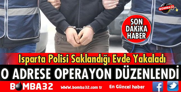 ISPARTA'DA SAKLANDIĞI EVDE YAKALANDI