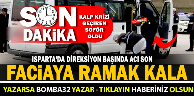 ISPARTA'DA SERVİS ŞOFÖRÜ DİREKSİYON BAŞINDA KALP KRİZİ GEÇİREREK ÖLDÜ