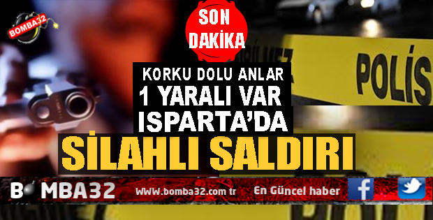 ISPARTA'DA SİLAHLI SALDIRI !