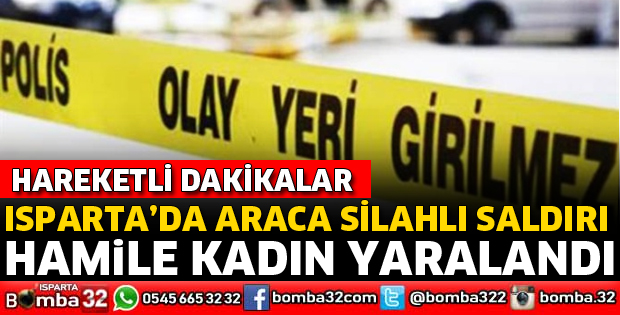 ISPARTA'DA SİLAHLI SALDIRI SONUCU HAMİLE KADIN YARALANDI