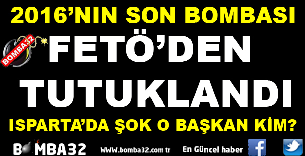 ISPARTA'DA ŞOK O BAŞKAN FETÖ'DEN TUTUKLANDI